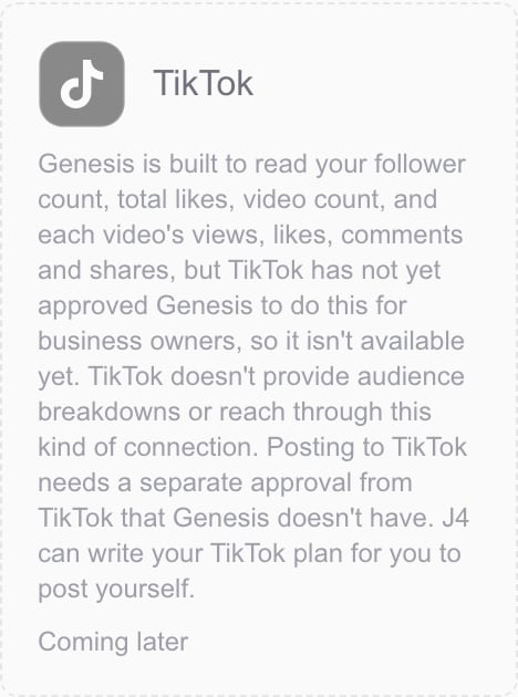The TikTok card in Genesis Connections: it says Genesis is built to read follower count, video count and each video's views, likes, comments and shares, but TikTok has not yet approved Genesis to do this for business owners, so it isn't available yet; that posting to TikTok needs a separate approval Genesis doesn't have; and that J4 can write a TikTok plan for the owner to post themselves.